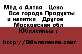 Мёд с Алтая › Цена ­ 600 - Все города Продукты и напитки » Другое   . Московская обл.,Юбилейный г.